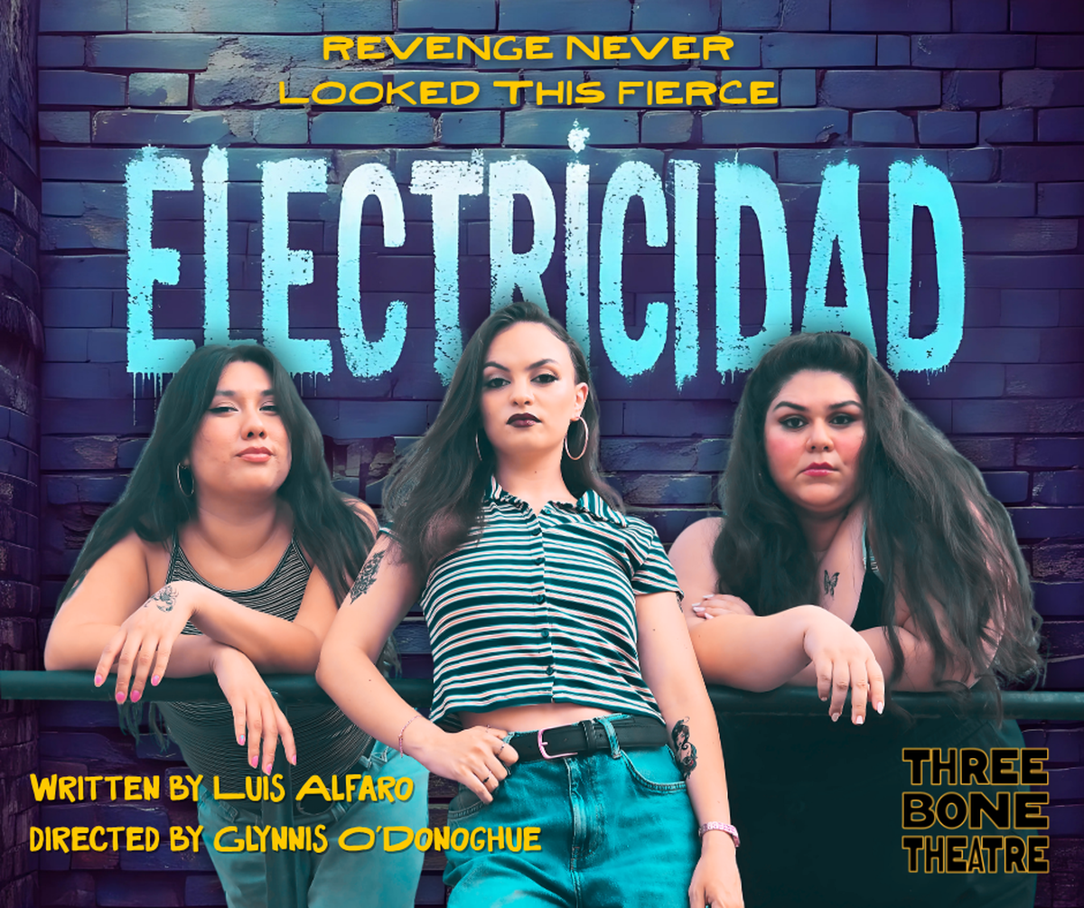 A dramatic movie poster for “ELECTRICIDAD” features three women standing in front of a blue brick wall. The title “ELECTRICIDAD” is written in large, distressed blue letters across the center. Above the title, in yellow text, is the tagline “REVENGE NEVER LOOKED THIS FIERCE”.The woman in the center has dark hair pulled back, with a serious expression and dark lipstick. She is wearing a horizontal striped short-sleeved top, ripped jeans, and a belt, with tattoos visible on her arms. She stands confidently with her hands on her hips.To her left (viewer’s right), a woman with long dark hair and a tank top leans casually on a dark railing, looking directly at the viewer.To her right (viewer’s left), a woman with dark hair and a dark top also leans on the railing, looking intently at the viewer. She has a butterfly tattoo visible on her arm.In the bottom left corner, yellow text reads “WRITTEN BY LUIS ALFARO” and “DIRECTED BY GLYNNIS O’DONOGHUE”. In the bottom right corner, “THREE BONE THEATRE” is written vertically in yellow text.