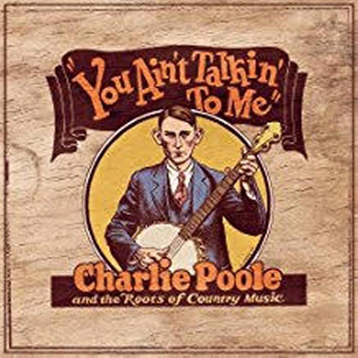 “You Ain’t Talkin’ to Me” was a hit for Charlie Poole’s North Carolina Ramblers